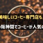神戸の阪神間でコーヒーがおおすすめのお店