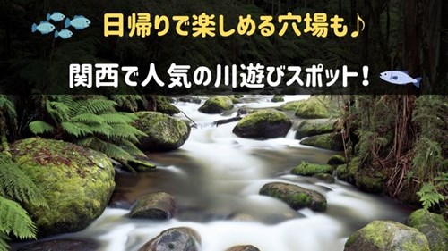 関西の川遊びスポット人気7選 日帰りで楽しめる穴場も 神戸lovers